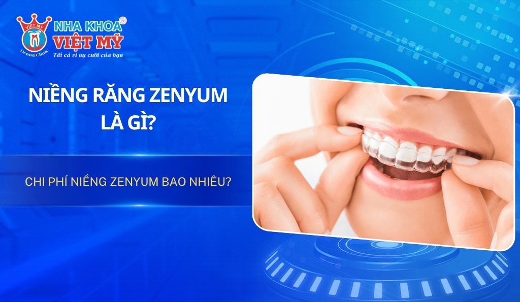 Niềng răng Zenyum là gì? Chi phí niềng Zenyum hết bao nhiêu?